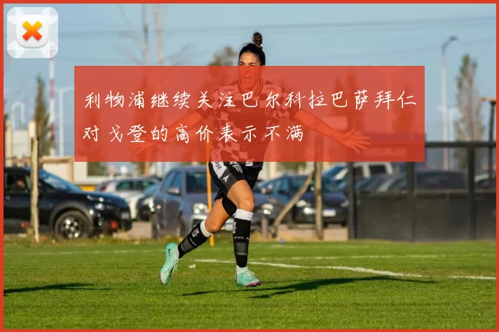利物浦继续关注巴尔科拉巴萨拜仁对戈登的高价表示不满