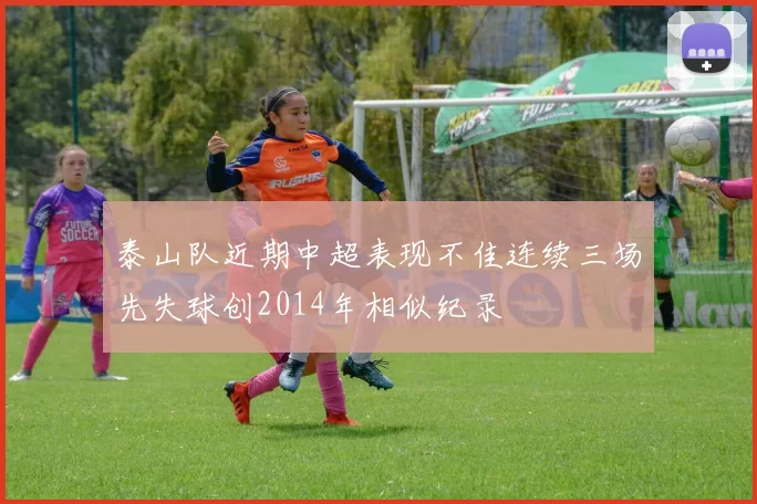 泰山队近期中超表现不佳连续三场先失球创2014年相似纪录