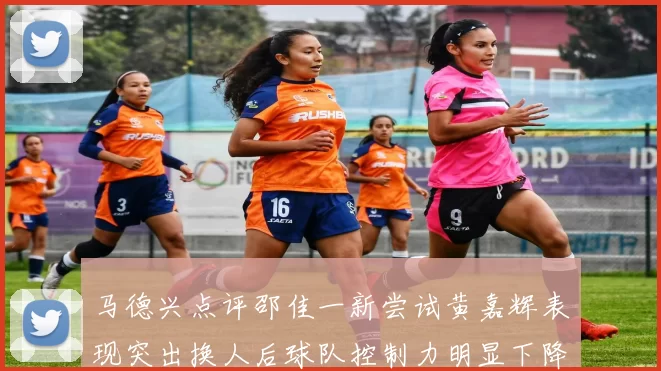 马德兴点评邵佳一新尝试黄嘉辉表现突出换人后球队控制力明显下降