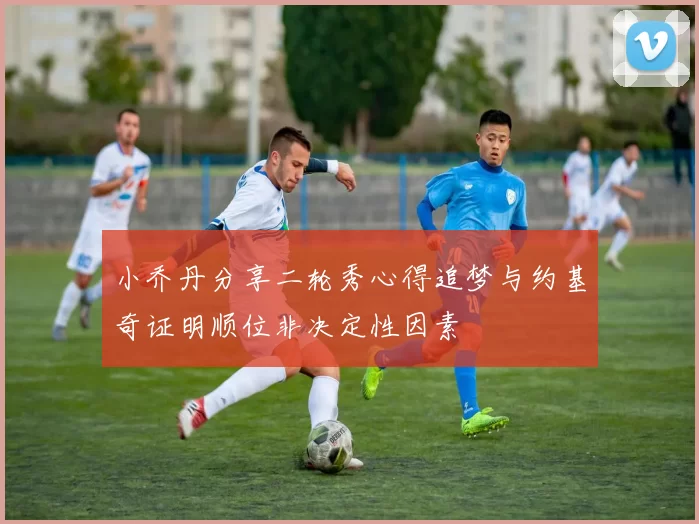 小乔丹分享二轮秀心得追梦与约基奇证明顺位非决定性因素