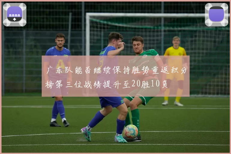 广东队能否继续保持胜势重返积分榜第三位战绩提升至20胜10负