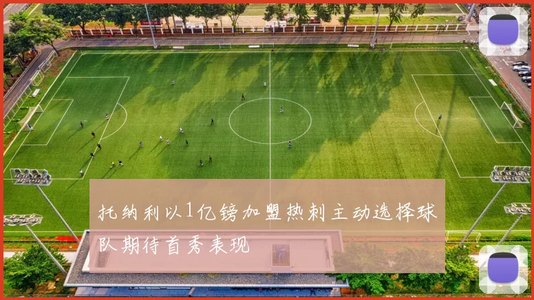托纳利以1亿镑加盟热刺主动选择球队期待首秀表现