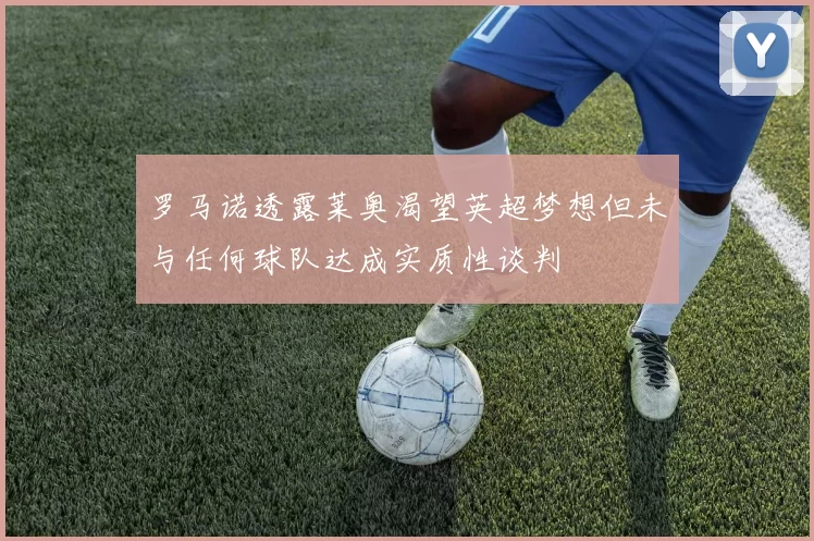 罗马诺透露莱奥渴望英超梦想但未与任何球队达成实质性谈判