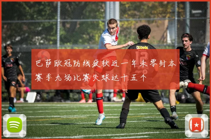 巴萨欧冠防线疲软近一年未零封本赛季九场比赛失球达十五个