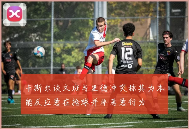 卡斯尔谈文班与里德冲突称其为本能反应意在抢球并非恶意行为
