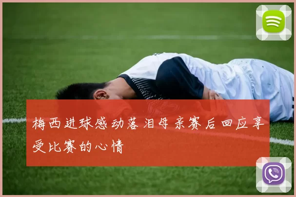 梅西进球感动落泪母亲赛后回应享受比赛的心情