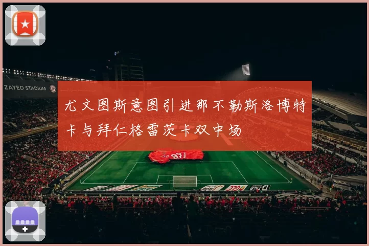 尤文图斯意图引进那不勒斯洛博特卡与拜仁格雷茨卡双中场