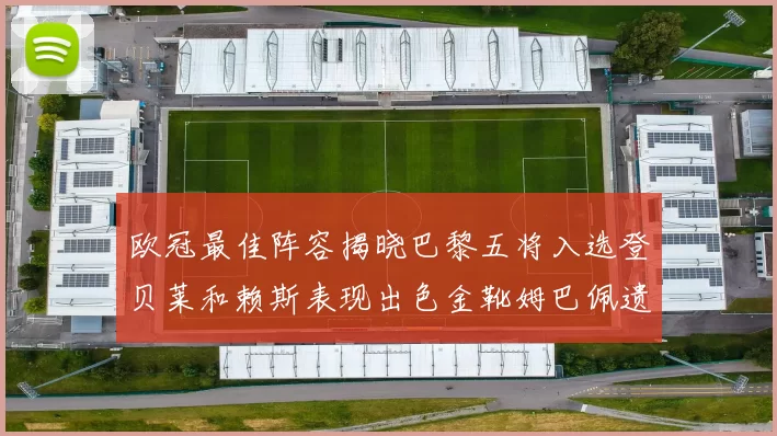 欧冠最佳阵容揭晓巴黎五将入选登贝莱和赖斯表现出色金靴姆巴佩遗憾落选
