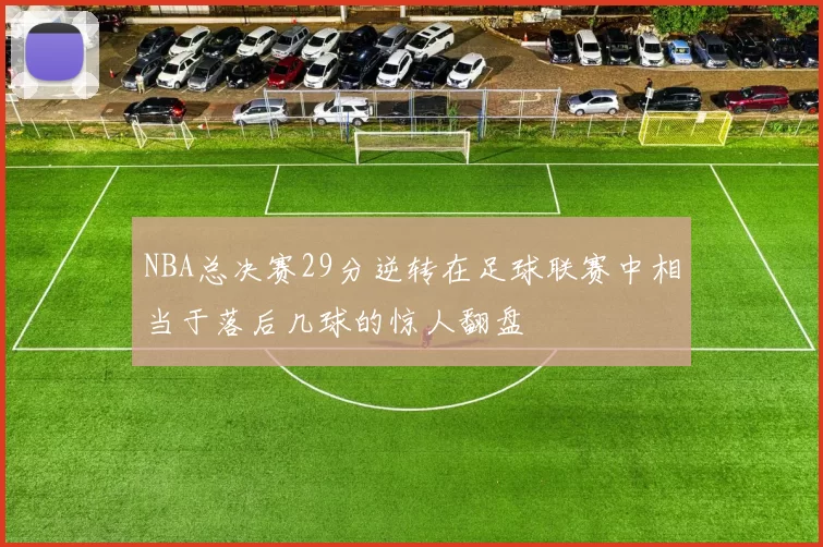 NBA总决赛29分逆转在足球联赛中相当于落后几球的惊人翻盘